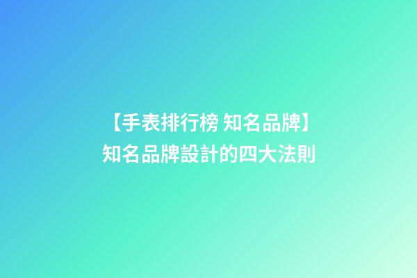 【手表排行榜 知名品牌】知名品牌設計的四大法則